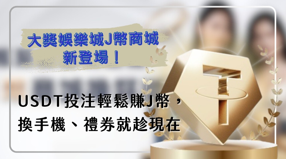 大獎娛樂城J幣商城新登場！USDT投注輕鬆賺J幣，換手機、禮券就趁現在
